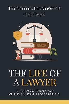 The Life Of A Lawyer: Daily Devotionals for Christian Legal Professionals - Delightful Devotionals - cover