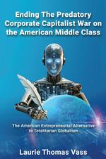 Ending The Predatory Corporate Capitalist War on the American Middle Class: The American Entrepreneurial Alternative to Totalitarian Corporate Globalism