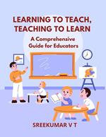 Learning to Teach, Teaching to Learn: A Comprehensive Guide for Educators