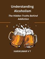 Understanding Alcoholism: The Hidden Truths Behind Addiction