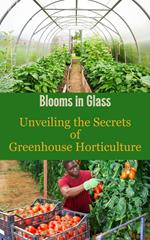 Blooms in Glass : Unveiling the Secrets of Greenhouse Horticulture