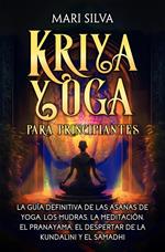 Kriya Yoga para principiantes: La guía definitiva de las asanas de yoga, los mudras, la meditación, el pranayama, el despertar de la kundalini y el samadhi