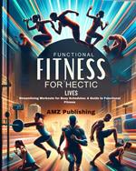 Functional Fitness for Hectic Lives : Streamlining Workouts for Busy Schedules: A Guide to Functional Fitness
