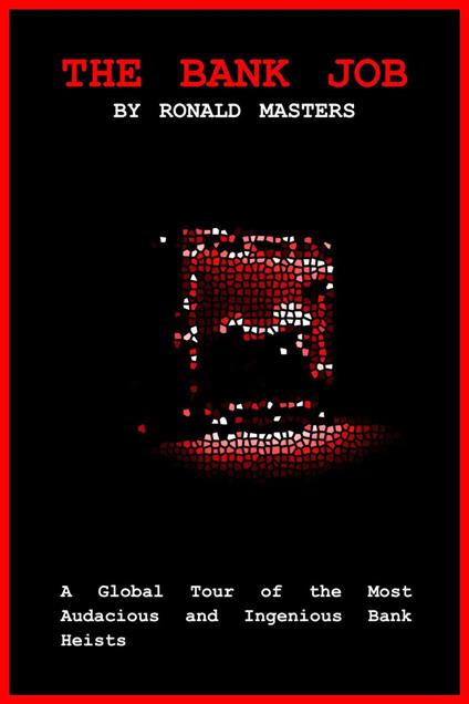 The Bank Job: A Global Tour of the Most Audacious and Ingenious Bank Heists - Ronald Masters - ebook