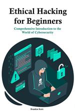 Ethical Hacking for Beginners: Comprehensive Introduction to the World of Cybersecurity
