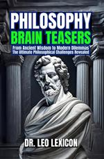 Philosophy Brain-Teasers: From Ancient Wisdom to Modern Dilemmas, The Ultimate Philosophical Challenges Revealed