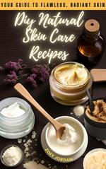 Diy Natural Skin Care Recipes: Your Guide to Flawless Radiant Skin