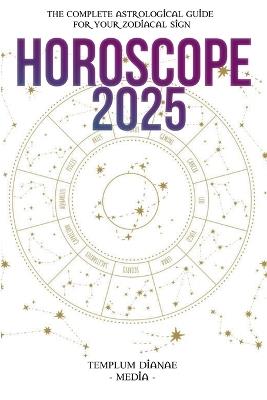 Horoscope 2025: The Complete Astrological Guide to Success for the new Year - Templum Dianae Media - cover
