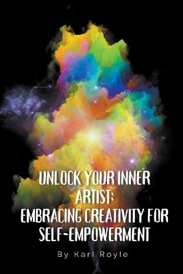 Unlock Your Inner Artist: Embracing Creativity for Self-Empowerment - Karl Royle - cover