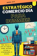 Estratégico Comercio día Para Dummies : Cómo Dominar el Arte de Comprar y Vender Acciones, Divisas y Criptomonedas en Minutos