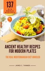 Ancient Healthy Recipes for Modern Plates -- The Real Mediterranean Diet Unveiled