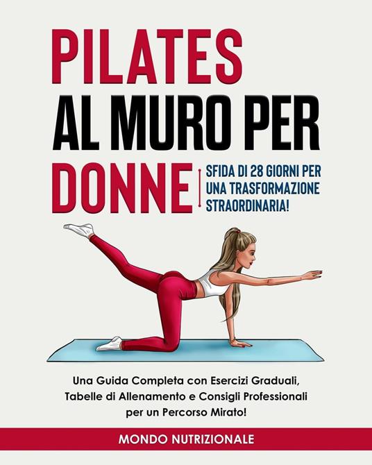 Pilates al Muro per Donne: Sfida di 28 Giorni per una Trasformazione Straordinaria! Una Guida Completa con Esercizi Graduali, Tabelle di Allenamento e Consigli Professionali per un Percorso Mirato! - Mondo Nutrizionale - ebook