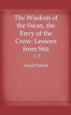 The Wisdom of the Swan, the Envy of the Crow: Lessons from Sita - Sonal Pathak - cover