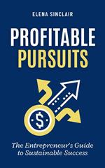 Profitable Pursuits: The Entrepreneur's Guide to Sustainable Success