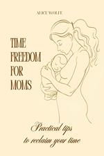 Time Freedom for Moms: Practical Tips to Reclaim Your Time