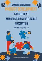 Manufacturing Secret : Product Development and Intelligent Manufacturing For Flexible Automation With Odoo 17
