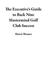 The Executive's Guide to Back Nine Mastermind Golf Club Success