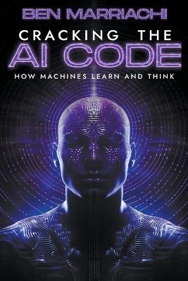 Cracking the AI Code: how Machines Learn and Think - Ben Marriachi - cover