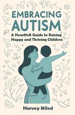 Embracing Autism: A Heartfelt Guide to Raising Happy and Thriving Children