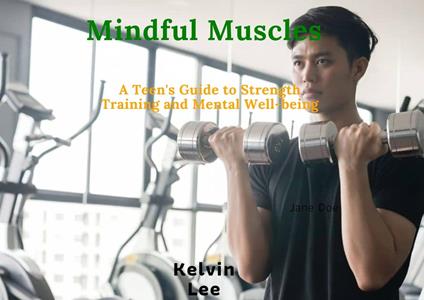 Mindful Muscles: A Teen's Guide to Strength Training and Mental Well-being - Kelvin Lee - ebook