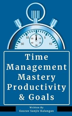 Time Management Mastery: Productivity & Goals - Gaurav Sanjiv Kalangan - cover