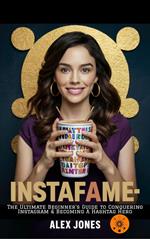 InstaFame: The Ultimate Beginner’s Guide to Conquering Instagram & Becoming a Hashtag Hero
