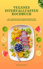 Veganes Intervallfasten Kochbuch: 150+ gesunde und leckere Rezepte für täglichen Genuss in der veganen Küche