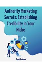 Authority Marketing Secrets: Establishing Credibility in Your Niche
