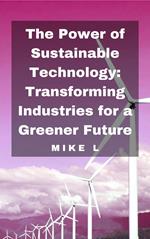 The Power of Sustainable Technology: Transforming Industries for a Greener Future