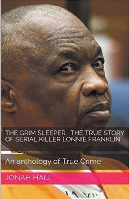 The Grim Sleeper: The True Story of Serial Killer Lonnie Franklin An Anthology of True Crime - Jonah Hall - cover