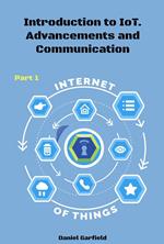 Internet of Things (IoT): Introduction to IoT. Advancements and Communication Protocols. Part 1