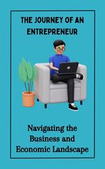 The Journey of an Entrepreneur : Navigating the Business and Economic Landscape