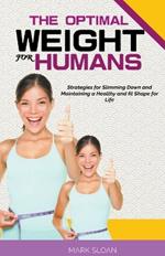 The Optimal Weight for Humans: Strategies for Slimming Down and Maintaining a Healthy and fit Shape for Life