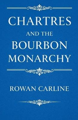 Chartres and the Bourbon Monarchy - Rowan Carline - cover