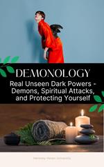 Demonology: Real Unseen Powers - Demons, Spiritual Attacks, and Protecting Yourself