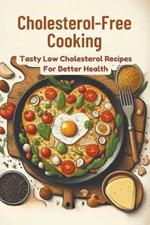 Cholesterol-Free Cooking: Tasty Low Cholesterol Recipes For Better Health