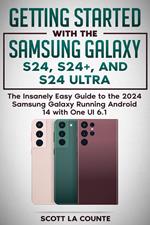 Getting Started with the Samsung Galaxy S24, S24+, and S24 Ultra: The Insanely Easy Guide to the 2024 Samsung Galaxy Running Android 14 and One UI 6.1
