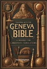Teaching with the Geneva Bible: A Resource for Christian Educators - Unlock the Historical Insights for Today's Classroom