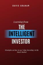 Learning From the Intelligent Investor: Strategies on how to use Value Investing in the Stock Market