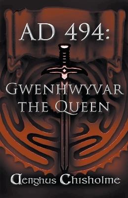 Guinevere the Queen AD494 - Aenghus Chisholme - cover