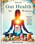 Healthy Gut Habits for Women : Gut Health Essentials : Empowering Women with Science-Based Strategies for a Vibrant and Balanced Digestive System