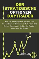 Der Strategische Optionen Daytrader: wie man Handelspläne Gewinnt, die Finanzmärkte Beherrscht und Täglich 200% Gewinn Maximiert, um ein Day-trader-Millionär zu Werden