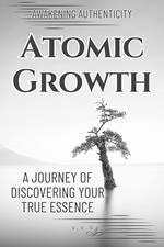Atomic Growth: A Journey of Discovering Your True Essence - Awakening Authenticity