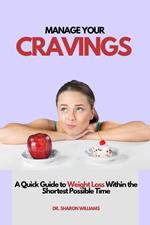 Manage Your Cravings : A Quick Guide to Weight Loss Within the Shortest Possible Time