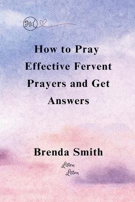 How To Pray Effective Fervent Prayers and Get Answers - Brenda Smith - cover