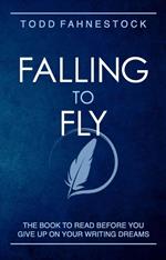 Falling to Fly: The Book to Read Before You Give up on Your Writing Dreams