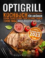 Optigrill kochbuch Für Anfänger: 1000 Tage leckeren, abwechslungsreichen und einfachen Rezepten für den OptiGrill