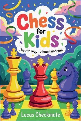 Chess for Kids: The Fun Way to Learn and Win: A Fun Step-by-Step Beginner's Guide to Help Kids Learn Faster, Play Smarter, and Start Winning in Just Days - Lucas Checkmate - cover