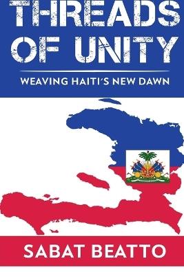 Threads of Unity Weaving Haiti's New Dawn - Sabat Beatto - cover