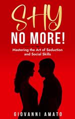 Shy No More!: Mastering The Art of Seduction And Social Skills